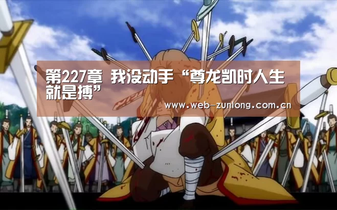 第227章 我没动手“尊龙凯时人生就是搏”